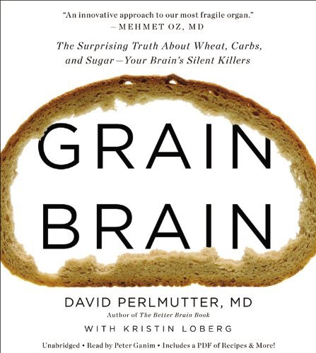 By David Perlmutter MD - Grain Brain: The Surprising Truth about Wheat, Carbs, and Sugar - Your Brain's Silent Killers