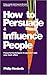 How to Persuade and Influence People: Powerful Techniques to Get Your Own Way More Often 1st edition by Hesketh, Philip (2010) Paperback