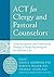 ACT for Clergy and Pastoral Counselors: Using Acceptance and Commitment Therapy to Bridge Psychological and Spiritual Care (2016-07-01)