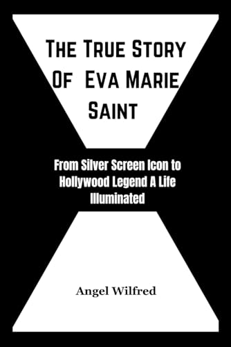 The True Story Of Eva Marie Saint: From Silver Screen Icon to Hollywood Legend A Life Illuminated (Notable Icons)