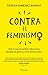 Contra el feminismo: Todo lo que encuentras odioso sobre la ideología de género y no te atreves a decir
