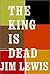 The King Is Dead 1st edition by Lewis, Jim published by Knopf Hardcover