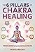 The 6 Pillars of Chakra Healing: 89 Beginner Techniques & Hacks to Harmonize Your Body, Mind, and Spirit. How Holistic Energy Balancing Transforms Your Life