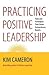 [Practicing Positive Leadership: Tools and Techniques That Create Extraordinary Results] [By: Cameron, Kim S.] [September, 2013]