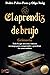 El aprendíz de brujo, Grimorio: Todo lo que necesita conocer un mago para comprender y practicar las artes ocultas (La Llave Arcana) (Spanish Edition)