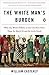 [The White Man's Burden: Why the West's Efforts to Aid the Rest Have Done So Much Ill and So Little Good] [By: Easterly, William] [February, 2007]