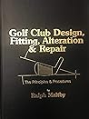 Golf Club Design, Fitting, Alteration and Repair; the Principles and Procedures, Second Edition