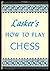 LASKER'S HOW TO PLAY CHESS