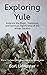 Exploring Yule: Embrace the Magic, Traditions, and Spiritual Significance of the Winter Solstice (Desert Wind Coven's Exploring Sabbats Series Book 2)