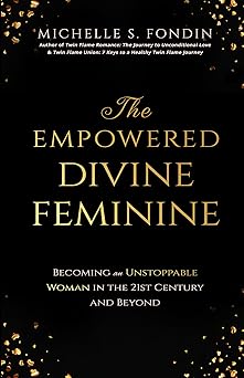 The Empowered Divine Feminine : Becoming an Unstoppable Woman in the 21st Century and Beyond (Twin Flame Romance Relationships Book 3)