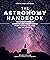 The Astronomy Handbook: The Ultimate Guide to Observing and Understanding Stars, Planets, Galaxies, and the Universe