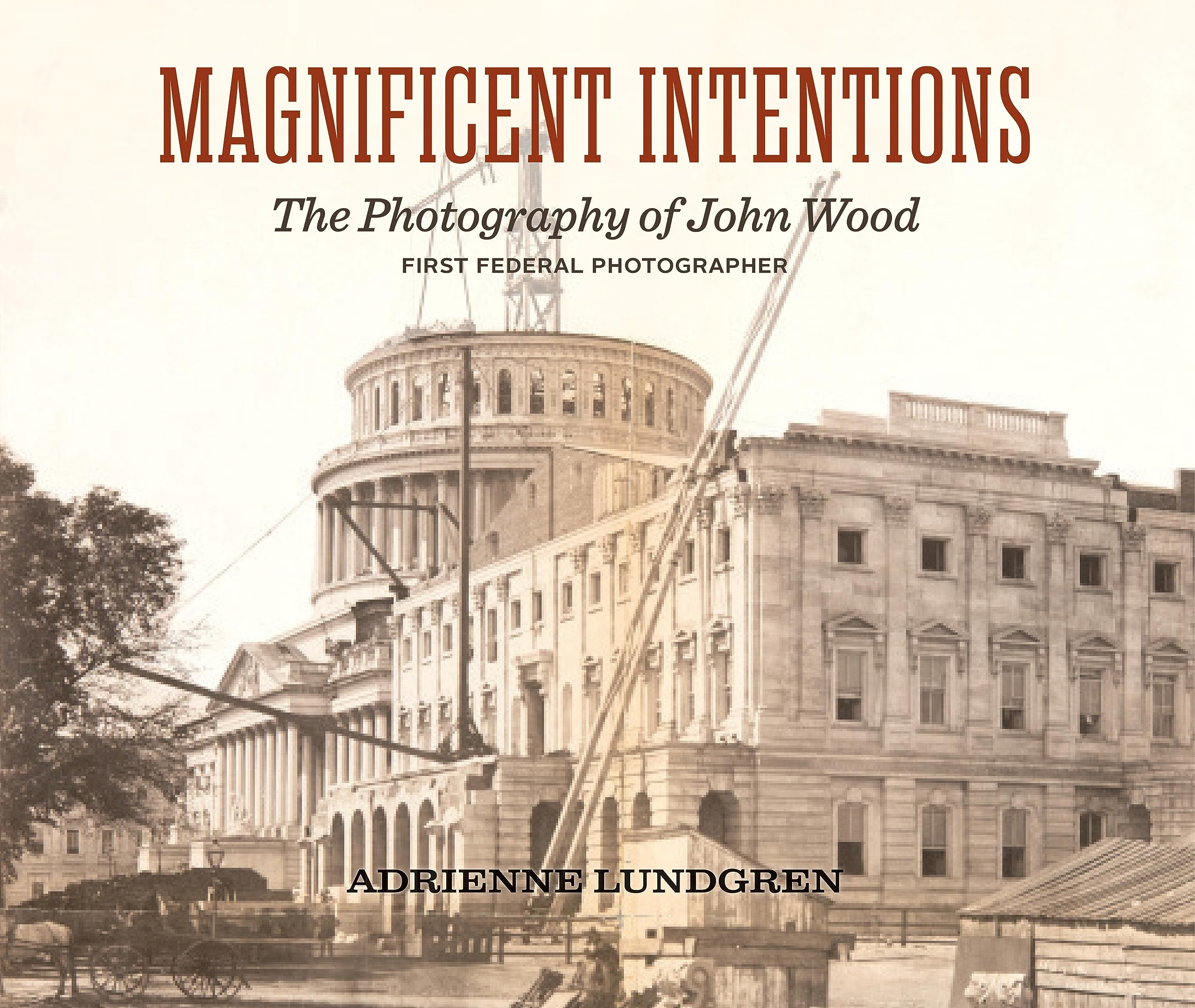 Magnificent Intentions: John Wood, First Federal Photographer (1856-1863)