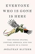 Everyone Who Is Gone Is Here: The United States, Central America, and the Making of a Crisis 