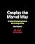 Cosplay the Marvel Way A Guide to Costuming Culture and Crafting Basics by Judith Stephens