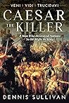 Veni, Vidi, Trucidavi: Caesar the Killer, A Man Who Destroyed Nations So He Might Be King
