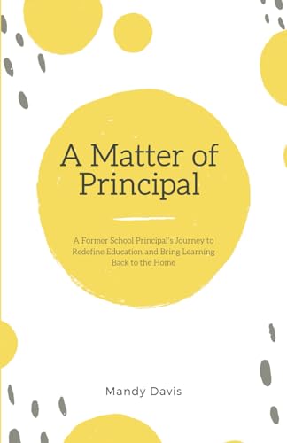 A Matter of Principal: A Former School Principal’s Journey to Redefine Education and Bring Learning Back to the Home (Paperback)