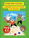 FOREVER YOUNG: A MEMORY ACTIVITY BOOK FOR SENIORS: RELAXING GAMES, BRAIN PUZZLES, AND EXCITING ACTIVITIES FOR ENCHANCED MEMORY AND STRESS REDUCTION IN ... 72 EXCITING PAGES. LARGE PRINT,PAPERBACK.