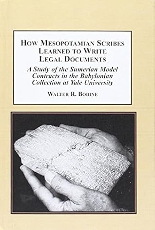How Mesopotamian Scribes Learned to Write Legal Documents: A Study of the Sumerian Model Contracts in the Babylonian Collection at Yale University by Walter R. Bodine (2014-08-06)