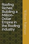 Roofing Riches: Building a Million-Dollar Empire in the Roofing Industry