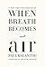 When Breath Becomes Air by Paul Kalanithi by Paul Kalanithi