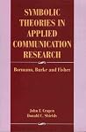 Symbolic Theories in Applied Communication Research: Bormann, Burke, and Fisher Symbolic Theories in Applied Communication Research: Bormann, Burke, and Fisher