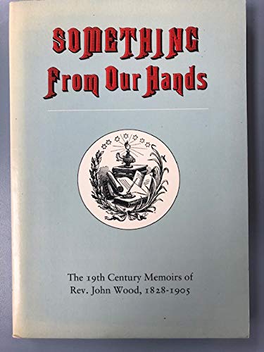 Something from our hands: Historical Canadian biography based upon memoirs recorded in 1899 by Rev. John Wood, a founding member of Congregational ... in 1853, and a prominent citizen of his day (Unknown Binding)