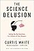 Science Delusion, The : Asking the Big Questions in a Culture of Easy Answers by Curtis White (7-Aug-2014) Paperback