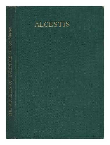 The Alcestis of Euripides; Tr. Into English Rhyming Verse with Explanatory Notes by Gilbert Murray ...