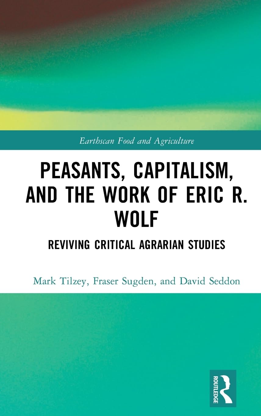 Peasants, Capitalism, and the Work of Eric R. Wolf (Earthscan Food and Agriculture)