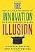 The Innovation Illusion: How So Little Is Created by So Many Working So Hard by Fredrik Erixon (2016-11-22)