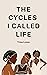 The Cycles I Called Life