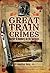 Great Train Crimes: Murder and Robbery on the Railways
