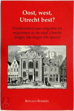 Oost, west, Utrecht best?: Driehonderd jaar migratie in de stad Utrecht (begin 16e - begin 19e eeuw) (Amsterdamse historische reeks)