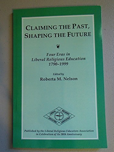 Claiming the Past, Shaping the Future : Four Eras in Liberal Religious Education, 1790-1999 (Paperback)