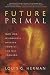 Future Primal: How Our Wilderness Origins Show Us the Way Forward by Louis G. Herman (2013-03-19)