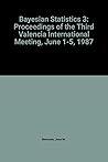 Bayesian Statistics 3: Proceedings of the Third Valencia International Meeting, June 1-5, 1987 Bayesian Statistics 3: Proceedings of the Third Valencia International Meeting, June 1-5, 1987