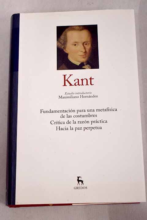 Fundamentación para una metafísica de las costumbres ; Crítica de la razón práctica ; Hacia la paz perpetua (Hardcover)