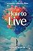 How to Live: Unlearning Everything I Knew