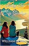 Lucky To Say Goodbye by William Mowat Lucky To Say Goodbye by William Mowat