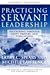 Practicing Servant-Leadership: Succeeding Through Trust, Bravery, And Forgiveness