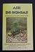 ASK DR. BONSAI! A Collection of the Most Frequently Asked Questions on Bonsai Care and Maintenance