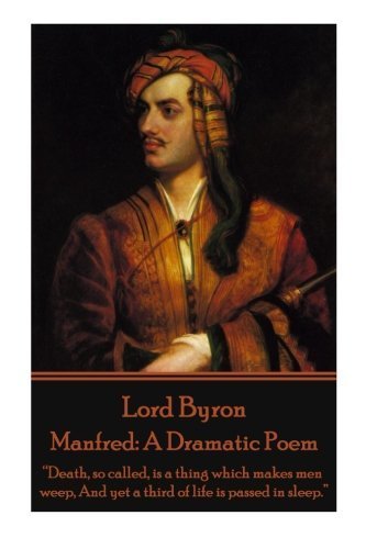 Lord Byron - Manfred: A Dramatic Poem: "Death, so called, is a thing which makes men weep, And yet a third of life is passed in sleep." by Lord Byron