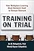 Training on Trial: How Workplace Learning Must Reinvent Itself to Remain Relevant by James D. Kirkpatrick Ph.D. (2010-02-03)