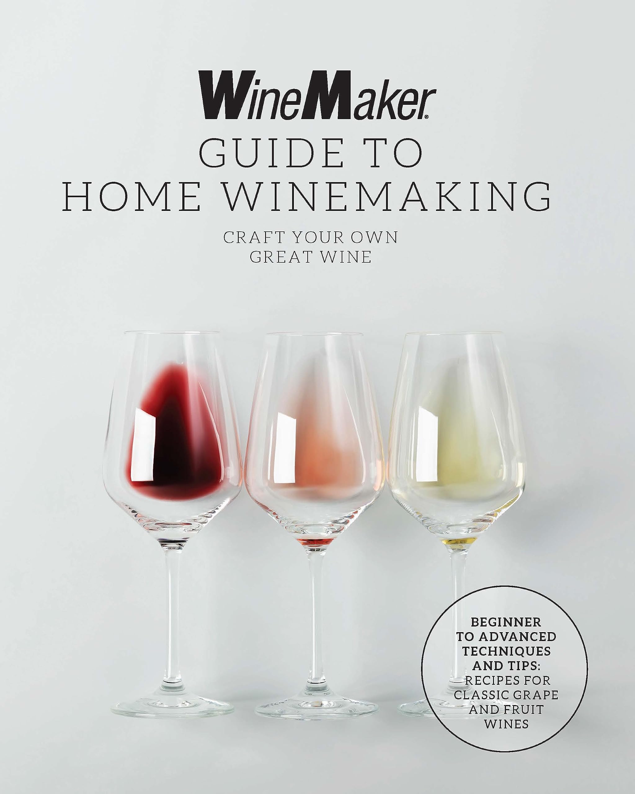The WineMaker Guide to Home Winemaking: Craft Your Own Great Wine * Beginner to Advanced Techniques and Tips * Recipes for Classic Grape and Fruit Wines (Kindle Edition)
