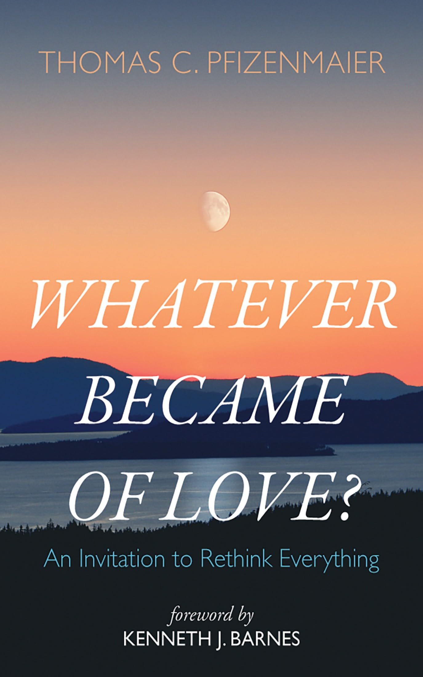Whatever Became of Love?: An Invitation to Rethink Everything (Kindle Edition)