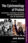 The Epistemology of Protest: Silencing, Epistemic Activism, and the Communicative Life of Resistance (STUDIES IN FEMINIST PHILOSOPHY SERIES)