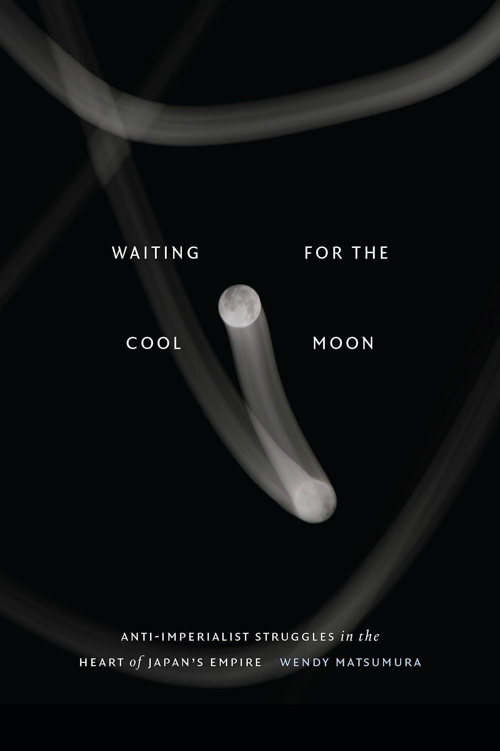Waiting for the Cool Moon: Anti-imperialist Struggles in the Heart of Japan's Empire (Studies of the Weatherhead East Asian Institute, Columbia University)