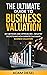 The Ultimate Guide to Business Valuation: Key Methods and Approaches , industry Secrets and How Experts Calculate Business Valuation (The Wealth Creation Book 14)