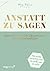 Anstatt zu sagen - Dein Guide für gelungene Kommunikation