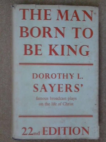 The man born to be King: a play-cycle on the life of Our Lord and Saviour Jesus Christ